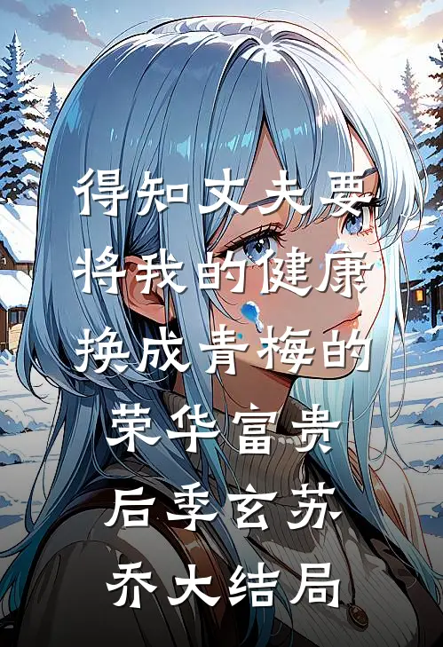 得知丈夫要将我的健康换成青梅的荣华富贵后季玄苏乔大结局