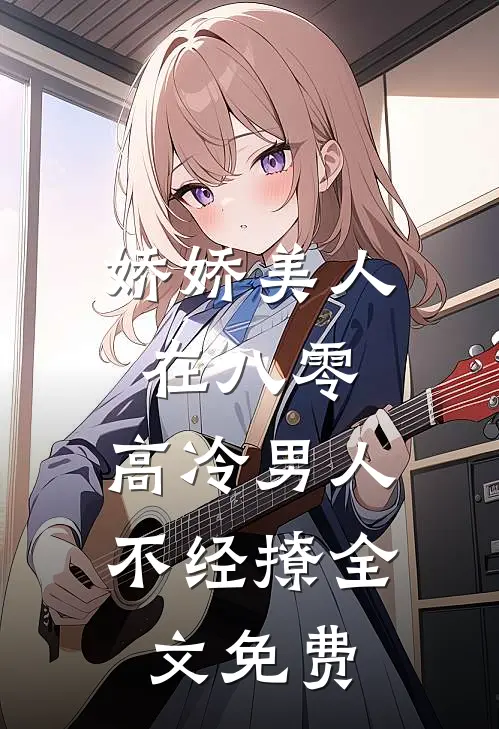 娇娇美人在八零，高冷男人不经撩全文免费