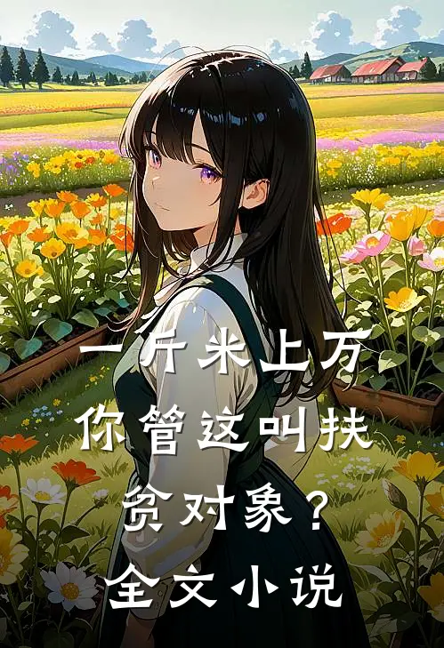一斤米上万，你管这叫扶贫对象？全文小说