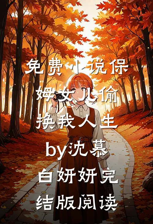 免费小说保姆女儿偷换我人生by沈慕白妍妍完结版阅读