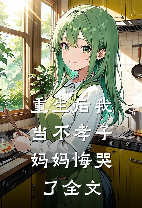 重生后我当不孝子，妈妈悔哭了全文