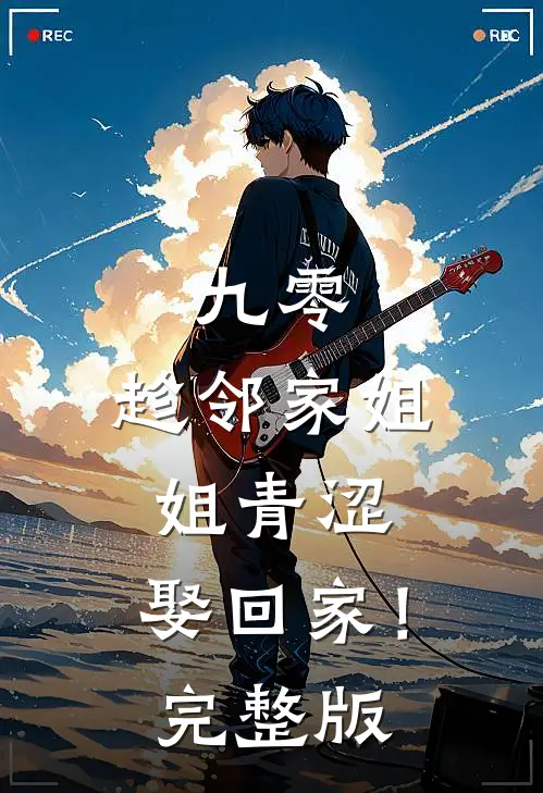 九零：趁邻家姐姐青涩，娶回家！完整版