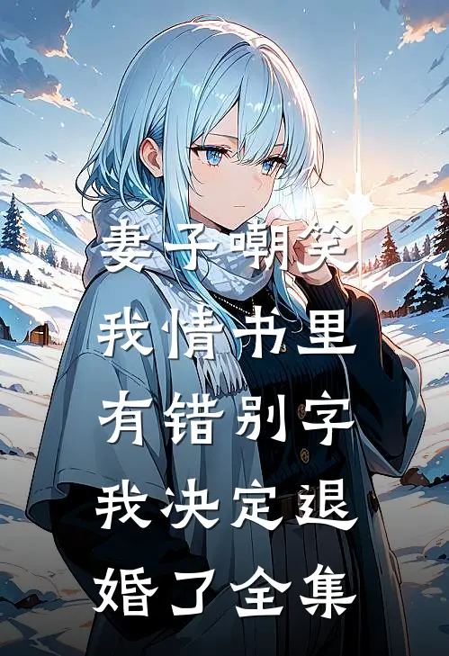 妻子嘲笑我情书里有错别字，我决定退婚了全集