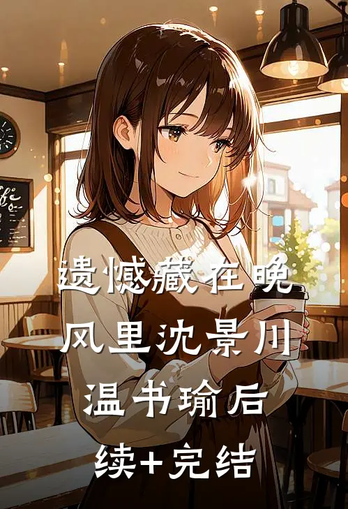 遗憾藏在晚风里沈景川温书瑜后续+完结