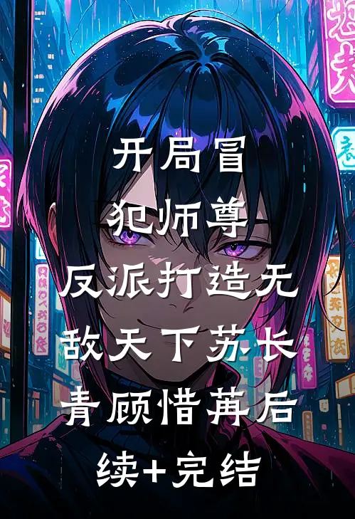 开局冒犯师尊，反派打造无敌天下苏长青顾惜苒后续+完结