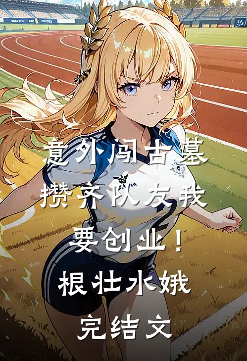意外闯古墓，攒齐队友我要创业！根壮水娥完结文