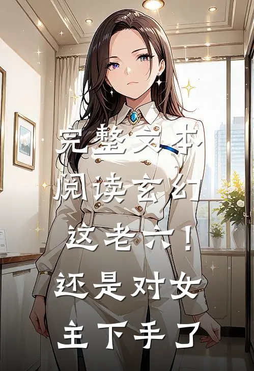 完整文本阅读玄幻：这老六！还是对女主下手了