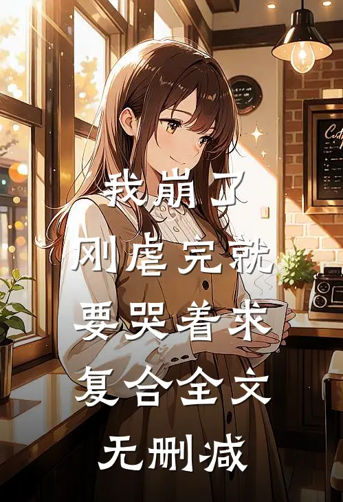 我崩了，刚虐完就要哭着求复合全文无删减