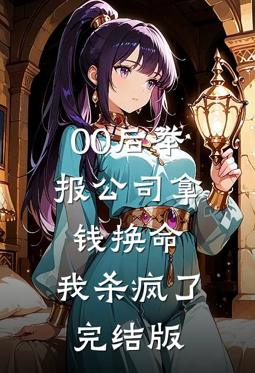 00后举报公司拿钱换命，我杀疯了完结版