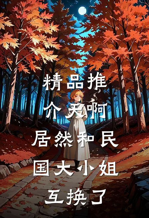 精品推介天啊，居然和民国大小姐互换了