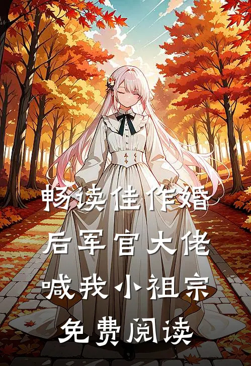 畅读佳作婚后军官大佬喊我小祖宗免费阅读