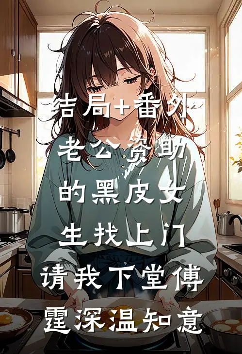 结局+番外老公资助的黑皮女生找上门，请我下堂傅霆深温知意