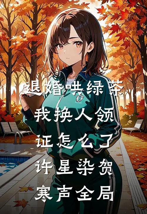 退婚哄绿茶，我换人领证怎么了许星染贺寒声全局