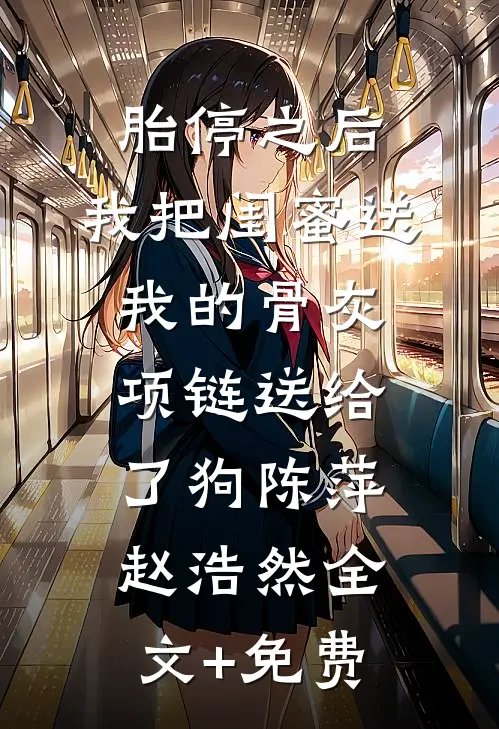 胎停之后，我把闺蜜送我的骨灰项链送给了狗陈萍赵浩然全文+免费