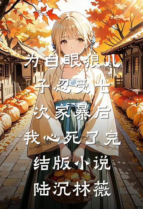 为白眼狼儿子忍受七次家暴后，我心死了完结版小说陆沉林薇