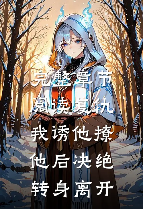 完整章节阅读复仇：我诱他撩他后决绝转身离开