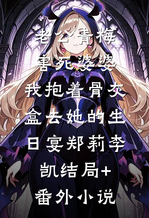 老公青梅害死婆婆，我抱着骨灰盒去她的生日宴郑莉李凯结局+番外小说