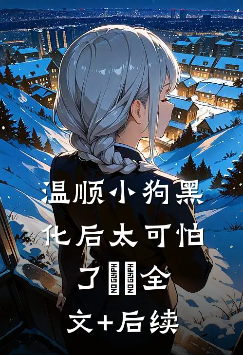 温顺小狗黑化后太可怕了​​全文+后续