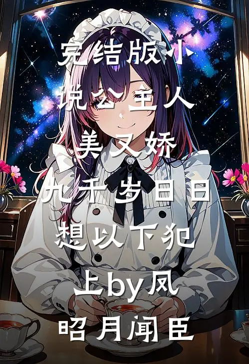 完结版小说公主人美又娇，九千岁日日想以下犯上by凤昭月闻臣