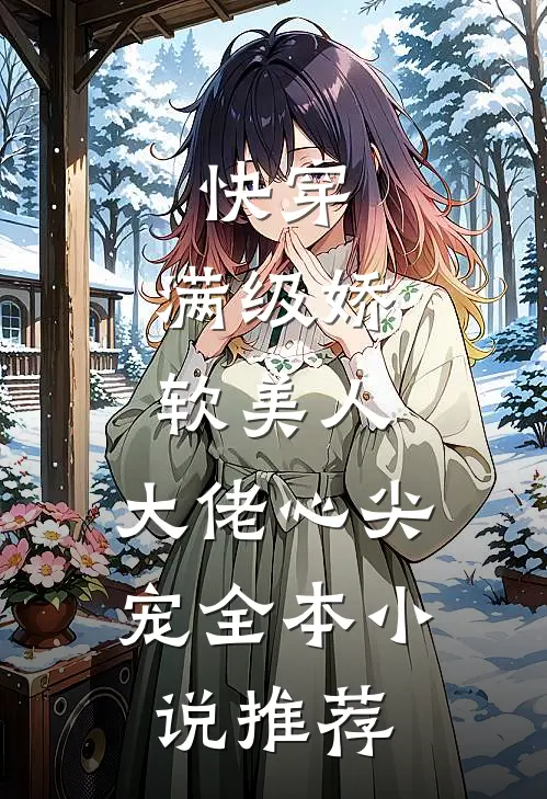 快穿：满级娇软美人，大佬心尖宠全本小说推荐