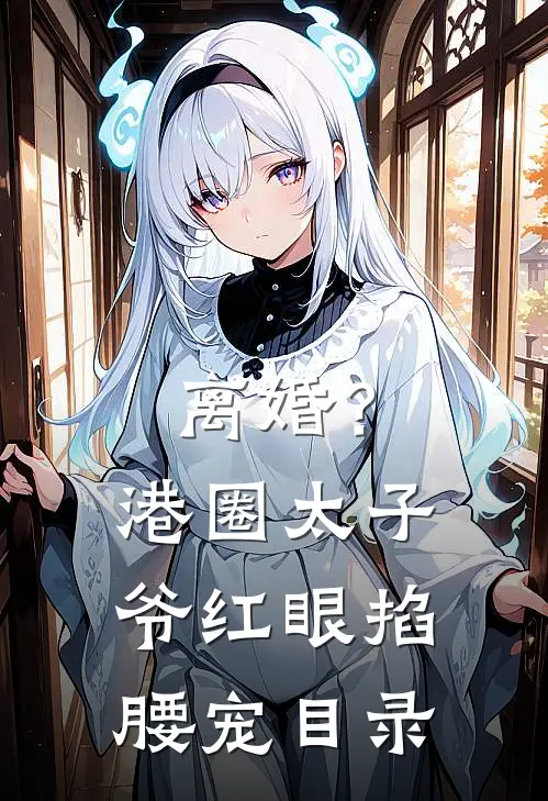 离婚？港圈太子爷红眼掐腰宠目录