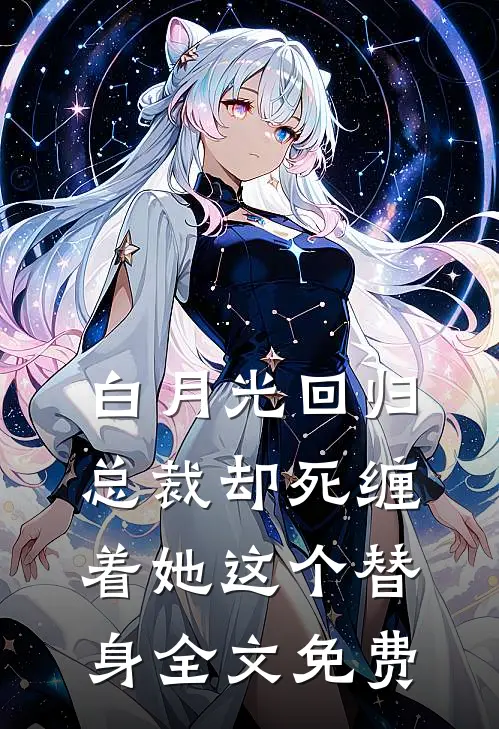 白月光回归，总裁却死缠着她这个替身全文免费