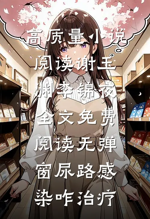 高质量小说阅读谢玉渊李锦夜全文免费阅读无弹窗尿路感染咋治疗