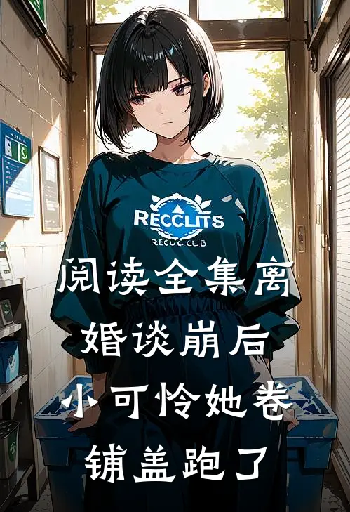 阅读全集离婚谈崩后，小可怜她卷铺盖跑了