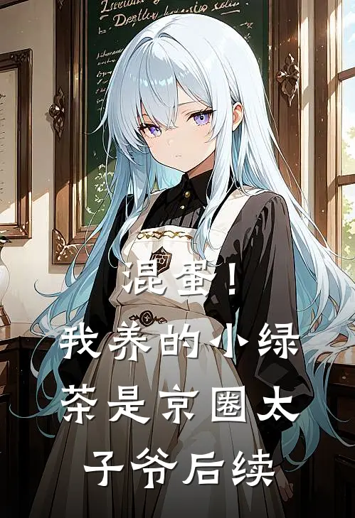 混蛋！我养的小绿茶是京圈太子爷后续