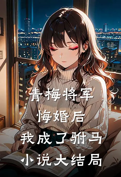 青梅将军悔婚后，我成了驸马小说大结局