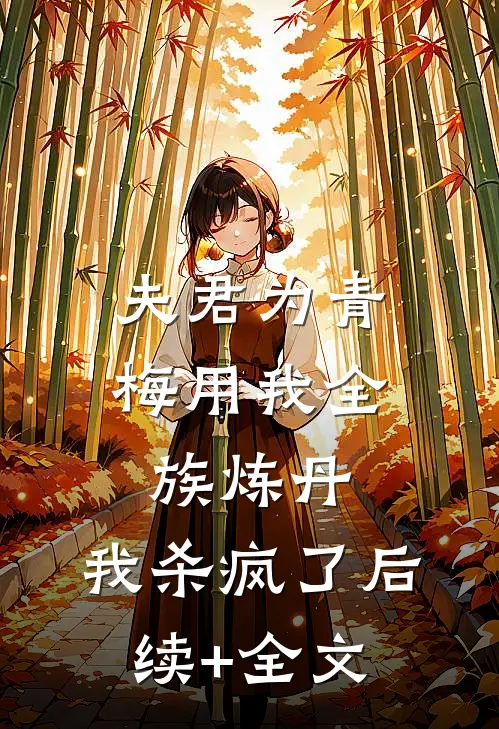 夫君为青梅用我全族炼丹，我杀疯了后续+全文