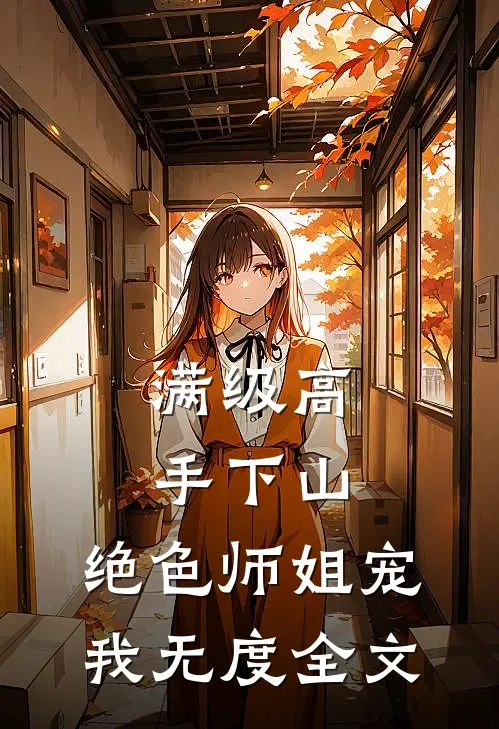 满级高手下山，绝色师姐宠我无度全文