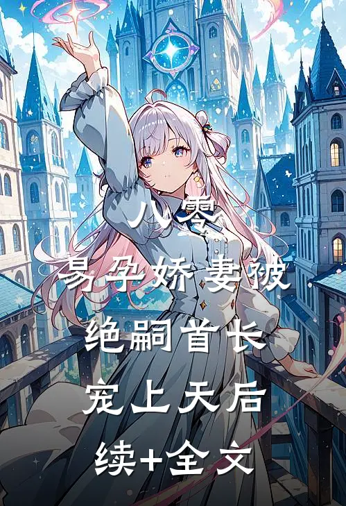 八零，易孕娇妻被绝嗣首长宠上天后续+全文