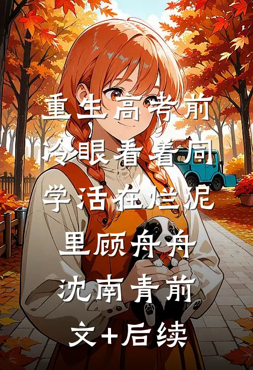 重生高考前，冷眼看着同学活在烂泥里顾舟舟沈南青前文+后续