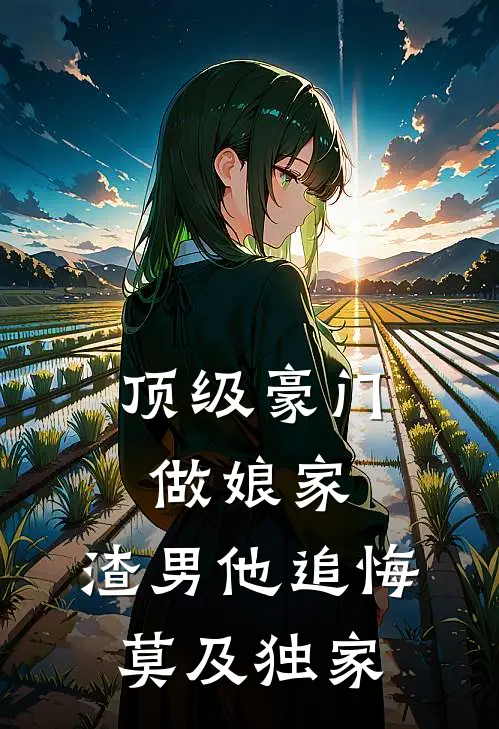 顶级豪门做娘家，渣男他追悔莫及独家