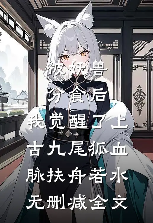 被妖兽分食后，我觉醒了上古九尾狐血脉扶舟若水无删减全文