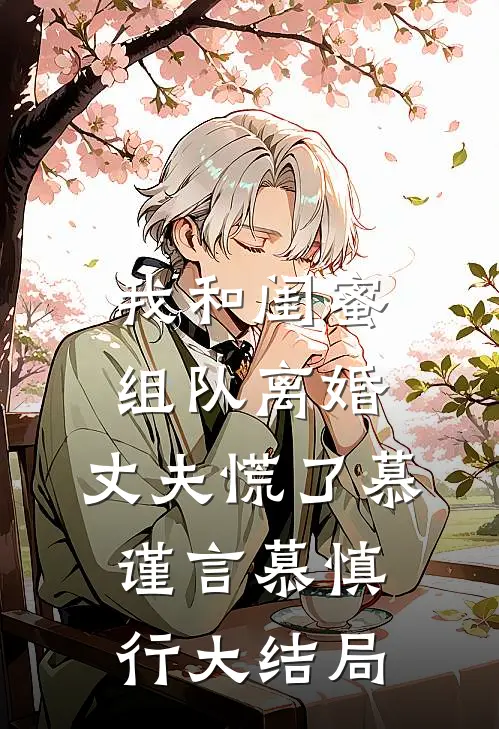 我和闺蜜组队离婚，丈夫慌了慕谨言慕慎行大结局
