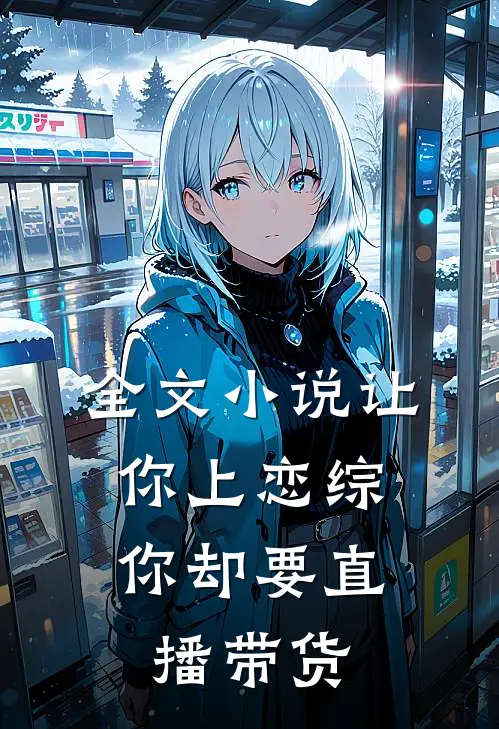 全文小说让你上恋综，你却要直播带货