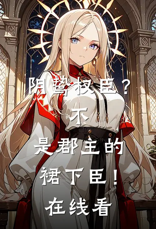 阴鸷权臣？不，是郡主的裙下臣！在线看