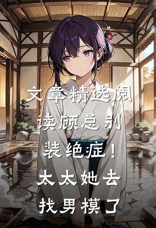 文章精选阅读顾总别装绝症！太太她去找男模了