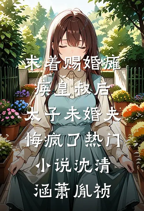 求着赐婚瘫痪皇叔后，太子未婚夫悔疯了热门小说沈清涵萧胤祯