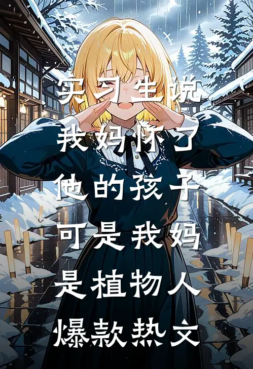 实习生说我妈怀了他的孩子，可是我妈是植物人爆款热文