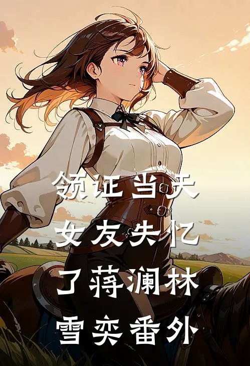 领证当天，女友失忆了蒋澜林雪奕番外