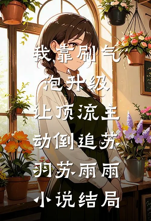 我靠刷气泡升级，让顶流主动倒追苏羽苏雨雨小说结局