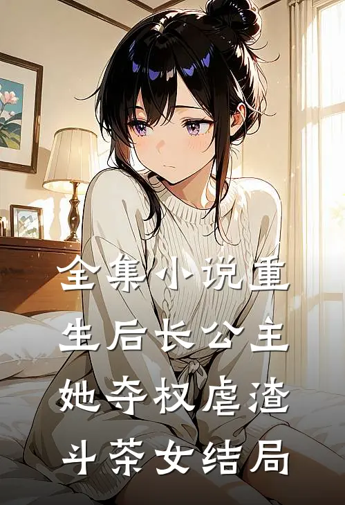 全集小说重生后长公主她夺权虐渣斗茶女结局