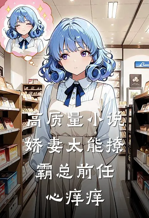 高质量小说娇妻太能撩，霸总前任心痒痒