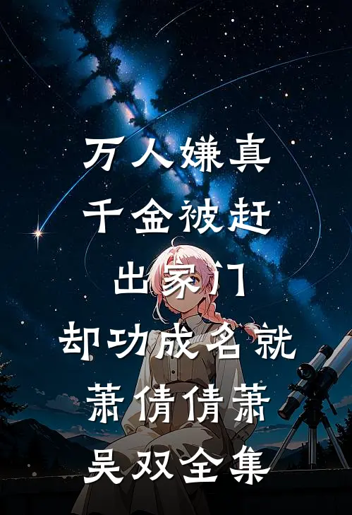 万人嫌真千金被赶出家门，却功成名就萧倩倩萧吴双全集