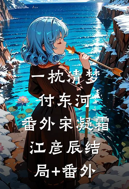 一枕清梦付东河： 番外宋凝霜江彦辰结局+番外