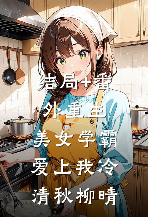结局+番外重生：美女学霸爱上我冷清秋柳晴