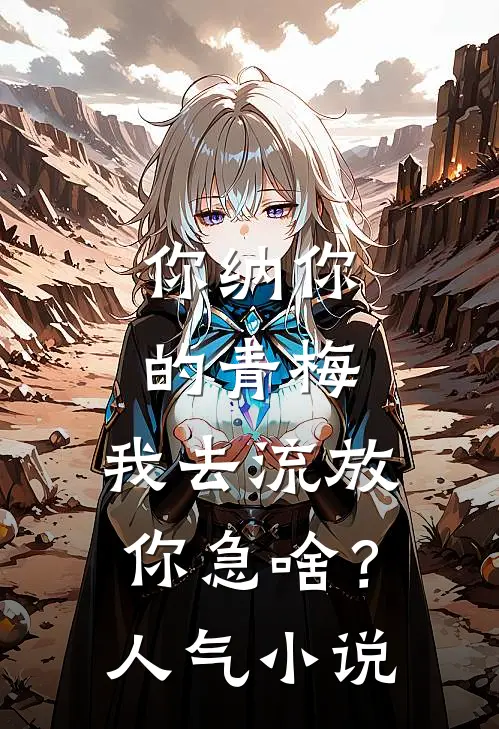 你纳你的青梅，我去流放你急啥？人气小说
